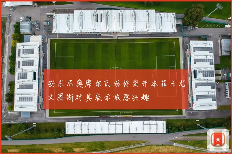 安东尼奥席尔瓦或将离开本菲卡尤文图斯对其表示浓厚兴趣