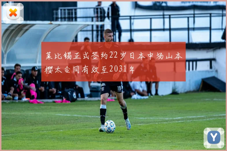 莱比锡正式签约22岁日本中场山本樱太合同有效至2031年