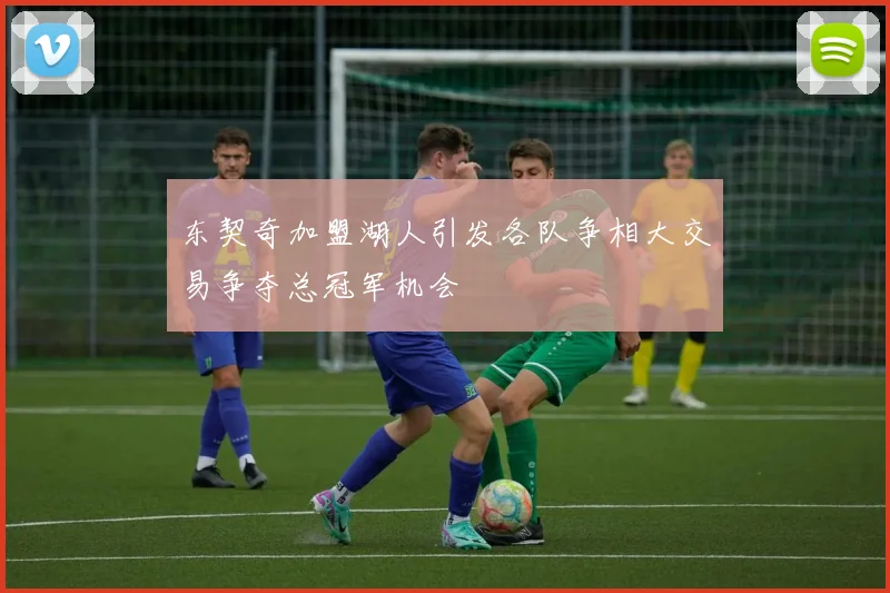东契奇加盟湖人引发各队争相大交易争夺总冠军机会