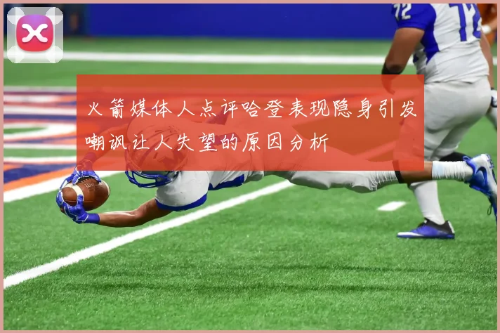 火箭媒体人点评哈登表现隐身引发嘲讽让人失望的原因分析