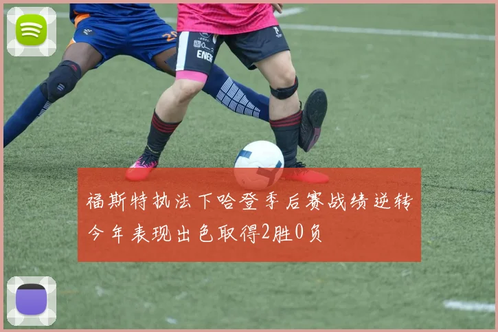 福斯特执法下哈登季后赛战绩逆转今年表现出色取得2胜0负
