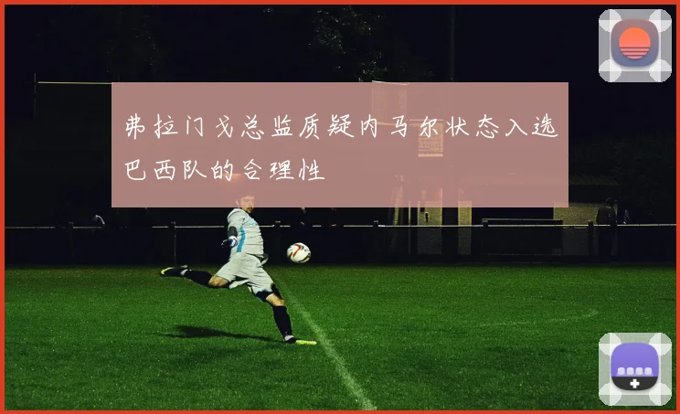 弗拉门戈总监质疑内马尔状态入选巴西队的合理性