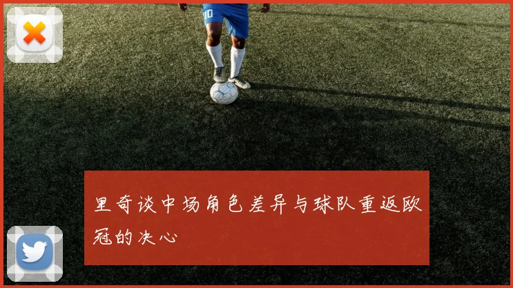 里奇谈中场角色差异与球队重返欧冠的决心