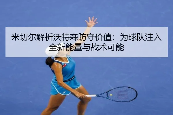 米切尔解析沃特森防守价值：为球队注入全新能量与战术可能 | Kaiyuansports