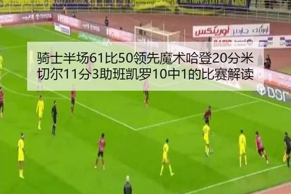 骑士半场61比50领先魔术哈登20分米切尔11分3助班凯罗10中1的比赛解读 - Kaiyuansports